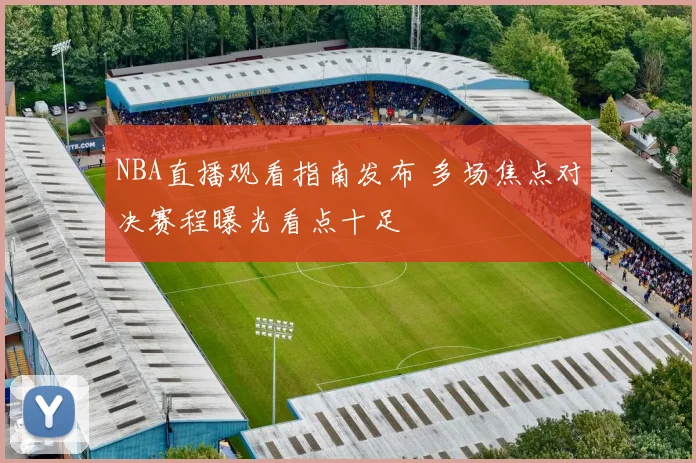 NBA直播观看指南发布 多场焦点对决赛程曝光看点十足