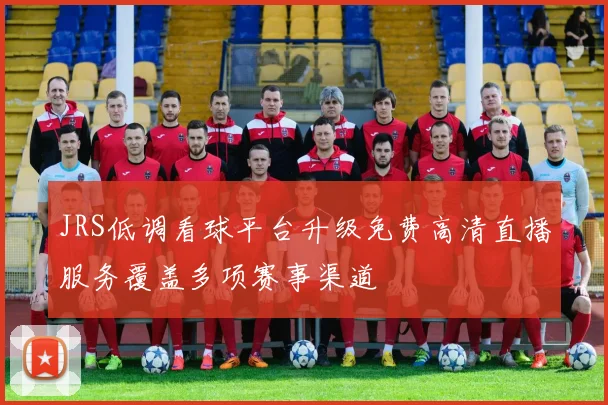 JRS低调看球平台升级免费高清直播服务覆盖多项赛事渠道