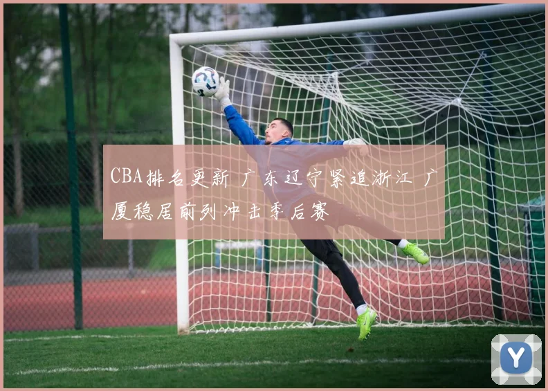 CBA排名更新 广东辽宁紧追浙江 广厦稳居前列冲击季后赛