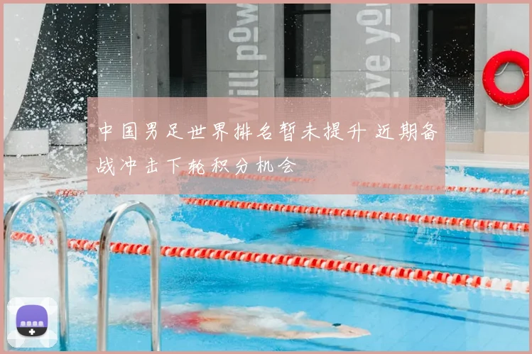 中国男足世界排名暂未提升 近期备战冲击下轮积分机会