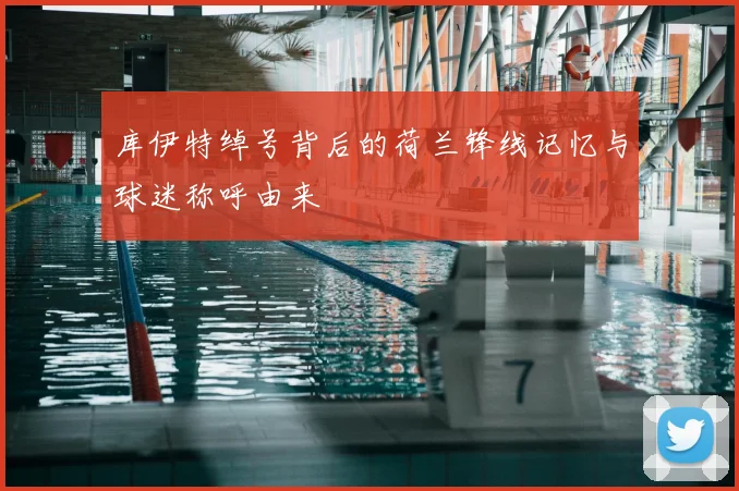 库伊特绰号背后的荷兰锋线记忆与球迷称呼由来