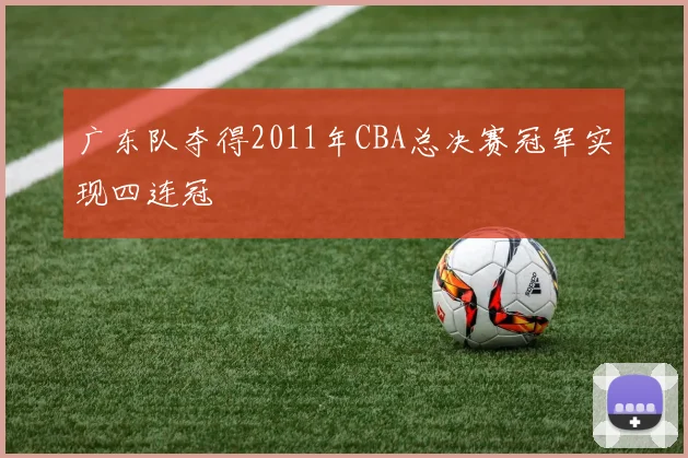 广东队夺得2011年CBA总决赛冠军实现四连冠