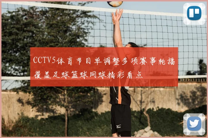 CCTV5体育节目单调整多项赛事轮播覆盖足球篮球网球精彩看点