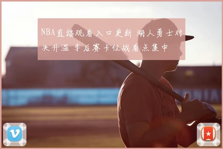 NBA直播观看入口更新 湖人勇士对决升温 季后赛卡位战看点集中