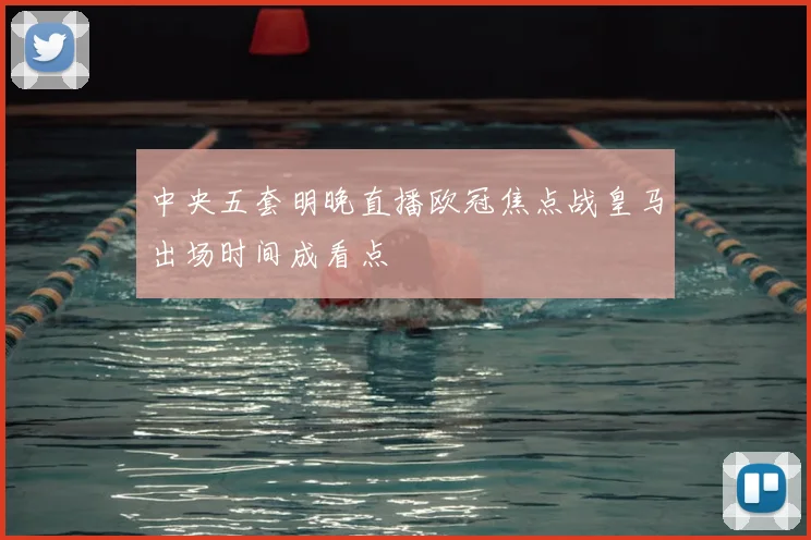 中央五套明晚直播欧冠焦点战皇马出场时间成看点