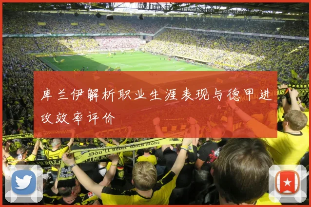 库兰伊解析职业生涯表现与德甲进攻效率评价