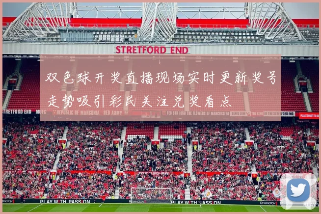 双色球开奖直播现场实时更新奖号走势吸引彩民关注兑奖看点