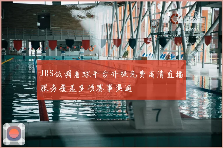 JRS低调看球平台升级免费高清直播服务覆盖多项赛事渠道