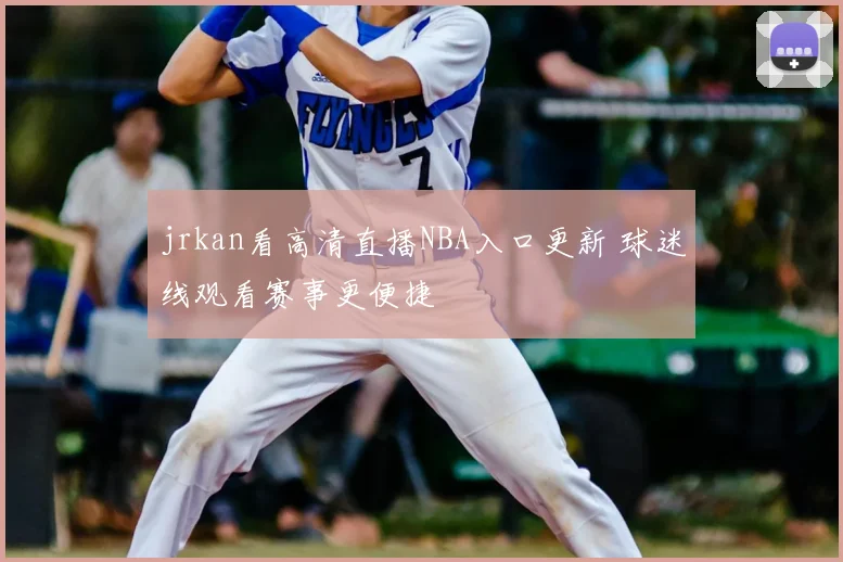 jrkan看高清直播NBA入口更新 球迷线观看赛事更便捷