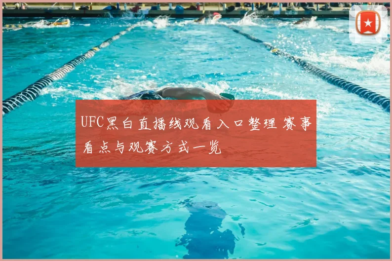 UFC黑白直播线观看入口整理 赛事看点与观赛方式一览