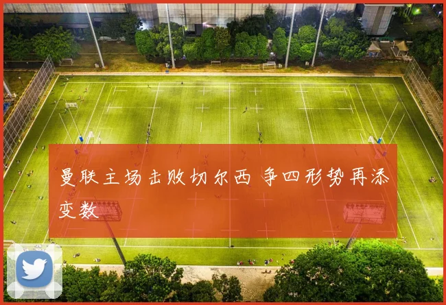 曼联主场击败切尔西 争四形势再添变数