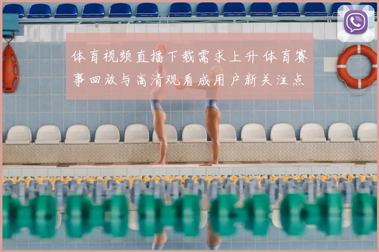 体育视频直播下载需求上升 体育赛事回放与高清观看成用户新关注点