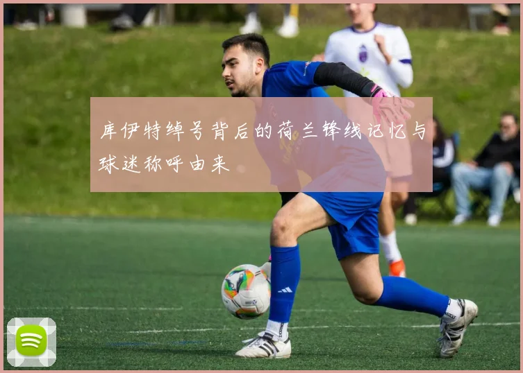 库伊特绰号背后的荷兰锋线记忆与球迷称呼由来
