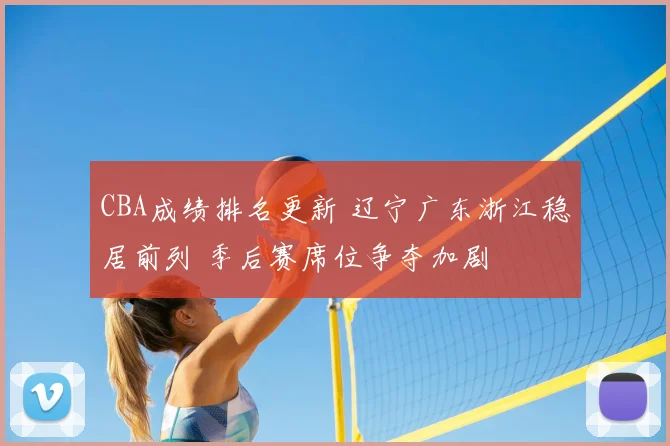 CBA成绩排名更新 辽宁广东浙江稳居前列 季后赛席位争夺加剧