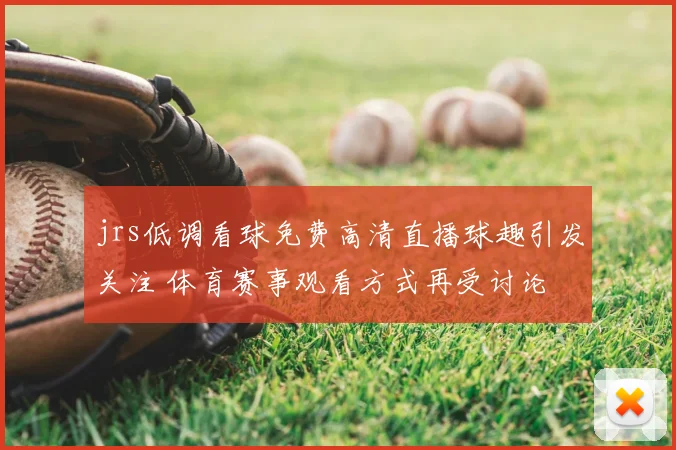 jrs低调看球免费高清直播球趣引发关注 体育赛事观看方式再受讨论