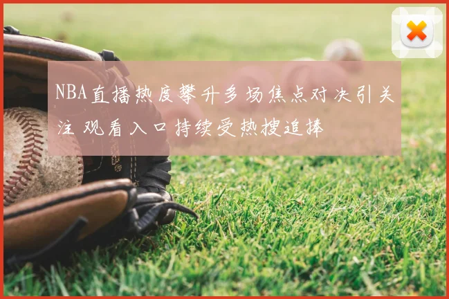 NBA直播热度攀升多场焦点对决引关注 观看入口持续受热搜追捧