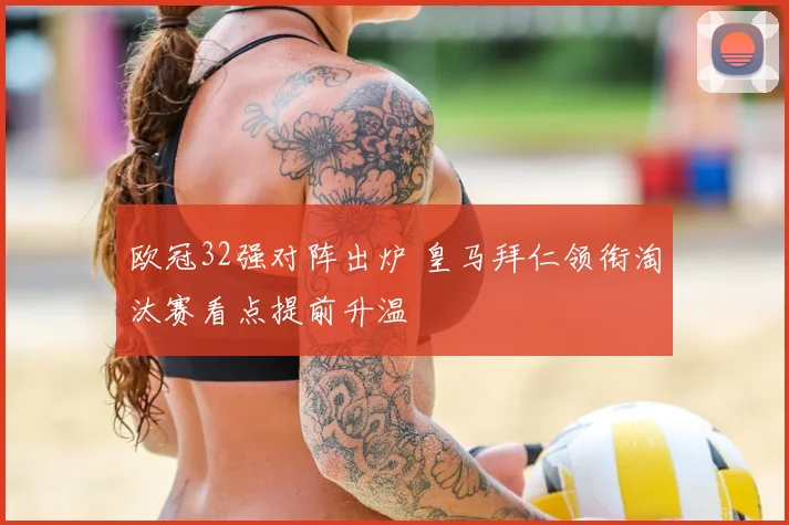 欧冠32强对阵出炉 皇马拜仁领衔淘汰赛看点提前升温